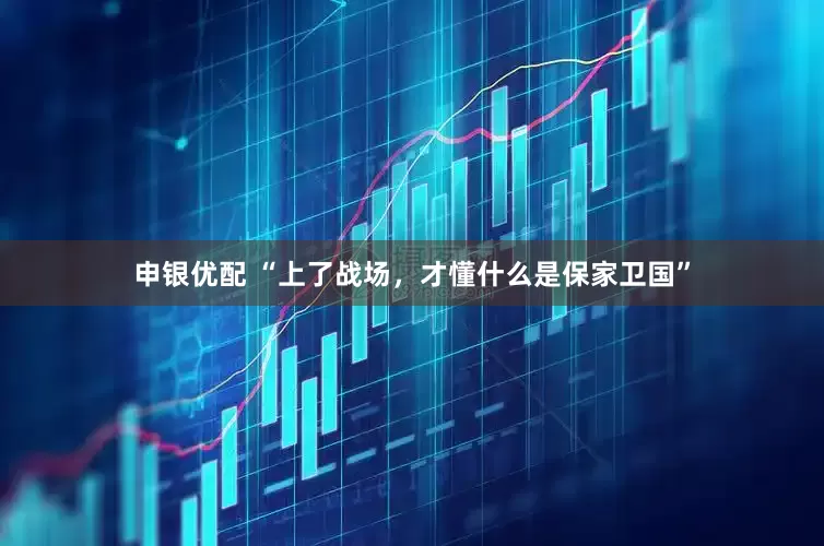申银优配 “上了战场，才懂什么是保家卫国”