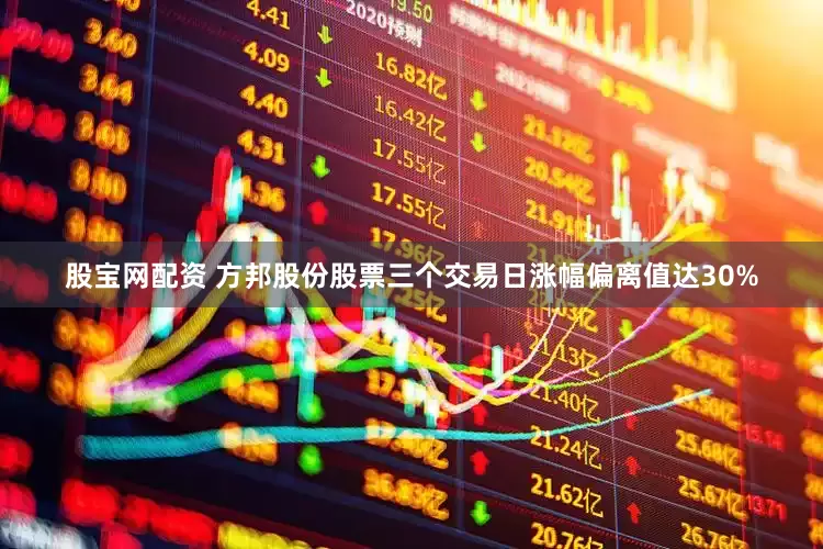股宝网配资 方邦股份股票三个交易日涨幅偏离值达30%