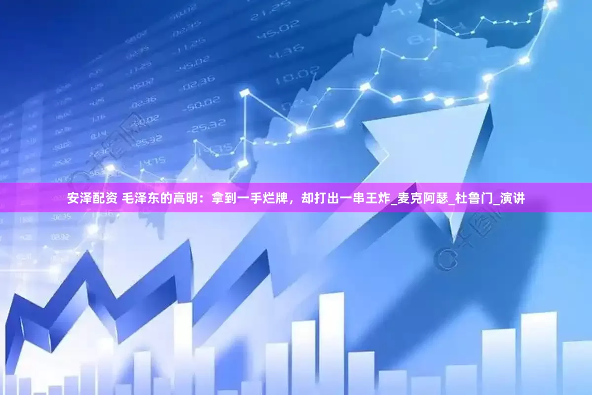 安泽配资 毛泽东的高明：拿到一手烂牌，却打出一串王炸_麦克阿瑟_杜鲁门_演讲