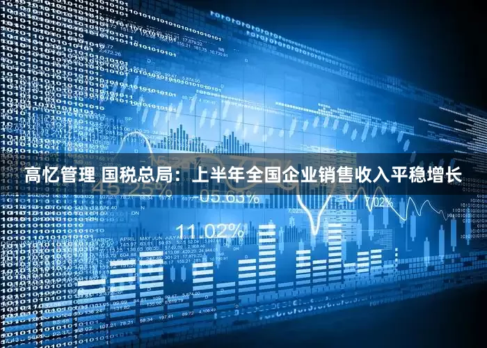 高忆管理 国税总局：上半年全国企业销售收入平稳增长