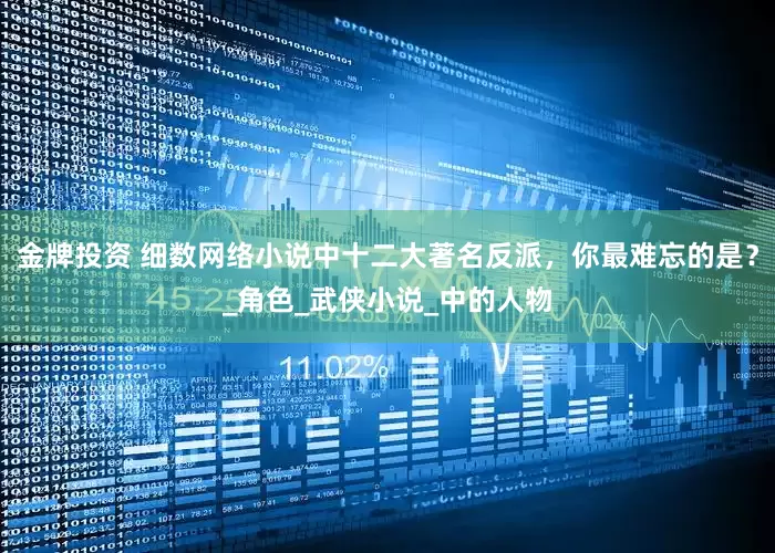 金牌投资 细数网络小说中十二大著名反派，你最难忘的是？_角色_武侠小说_中的人物