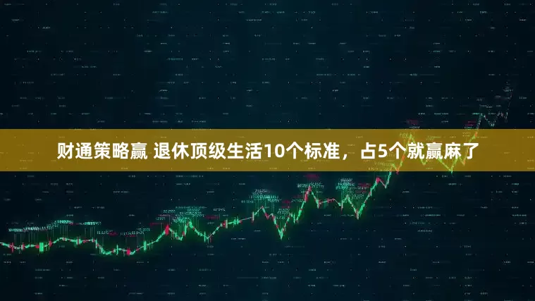 财通策略赢 退休顶级生活10个标准，占5个就赢麻了