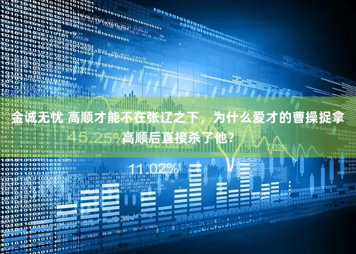 金诚无忧 高顺才能不在张辽之下，为什么爱才的曹操捉拿高顺后直接杀了他？