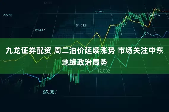 九龙证券配资 周二油价延续涨势 市场关注中东地缘政治局势
