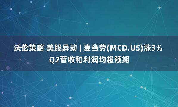 沃伦策略 美股异动 | 麦当劳(MCD.US)涨3% Q2营收和利润均超预期
