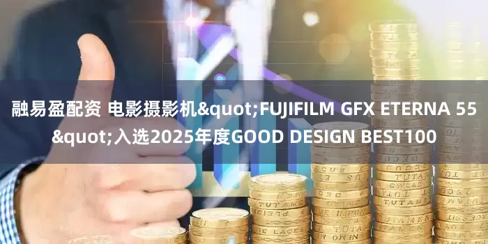 融易盈配资 电影摄影机"FUJIFILM GFX ETERNA 55"入选2025年度GOOD DESIGN BEST100
