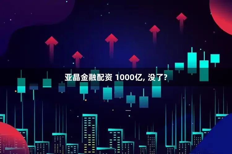 亚晶金融配资 1000亿, 没了?
